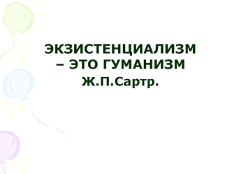 ЭКЗИСТЕНЦИАЛИЗМ – ЭТО ГУМАНИЗМ

Ж.П.Сартр.