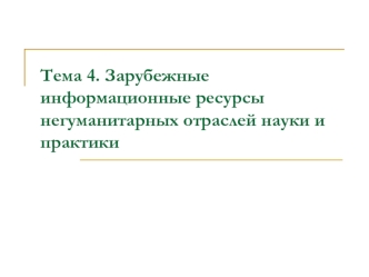 Зарубежные информационные ресурсы негуманитарных отраслей науки и практики. (Тема 4)