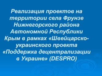 Реализация проектов на территории села Фрунзе Нижнегорского района Автономной Республики Крым в рамках Швейцарско- украинского проекта Поддержка децентрализации в Украине (DESPRO)