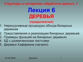 Лекция 6
ДЕРЕВЬЯ 
(продолжение) 
Нерекурсивные процедуры обхода бинарных деревьев 
Представления и реализации бинарных деревьев 
Примеры функций на бинарных деревьях
БД с размеченными листьями
Деревья Хаффмана (начало)