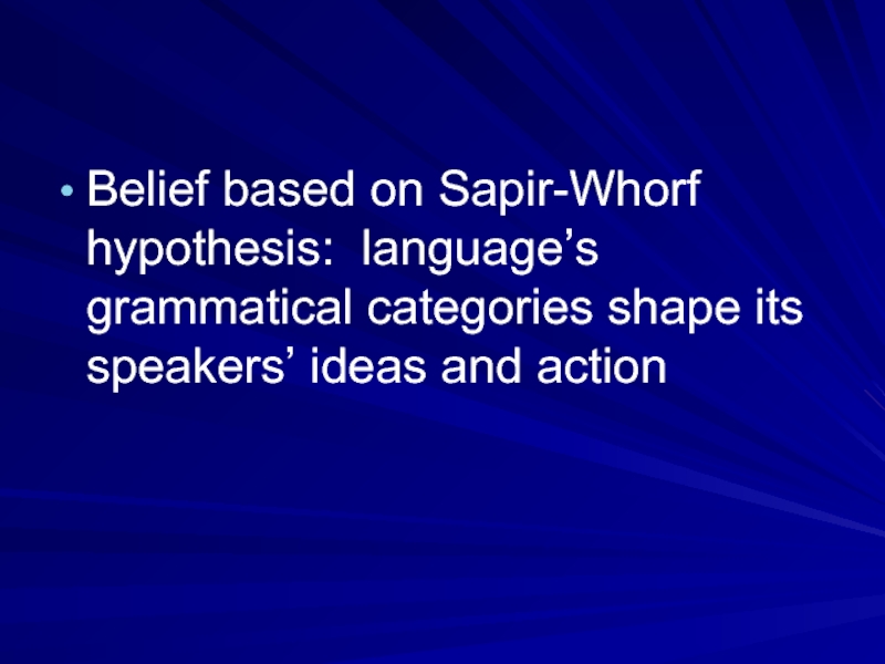 Belief based on Sapir-Whorf hypothesis: language’s grammatical categories shape its speakers’ ideas and action