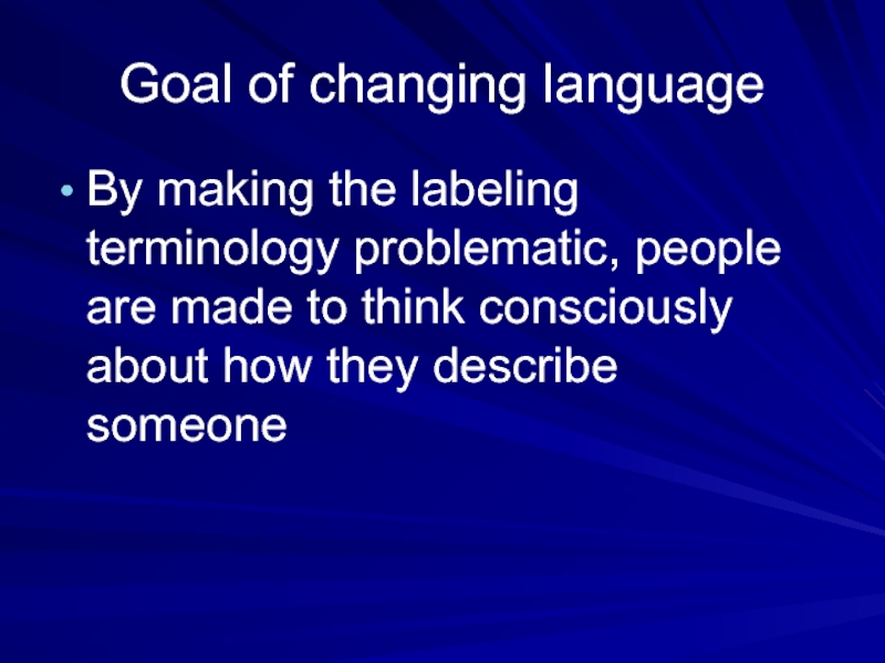 Goal of changing languageBy making the labeling terminology problematic, people are made