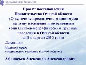 Проект постановленияПравительства Омской области О величине прожиточного минимума на душу населения и по основным социально-демографическим группам населения в Омской области за II квартал 2010 года