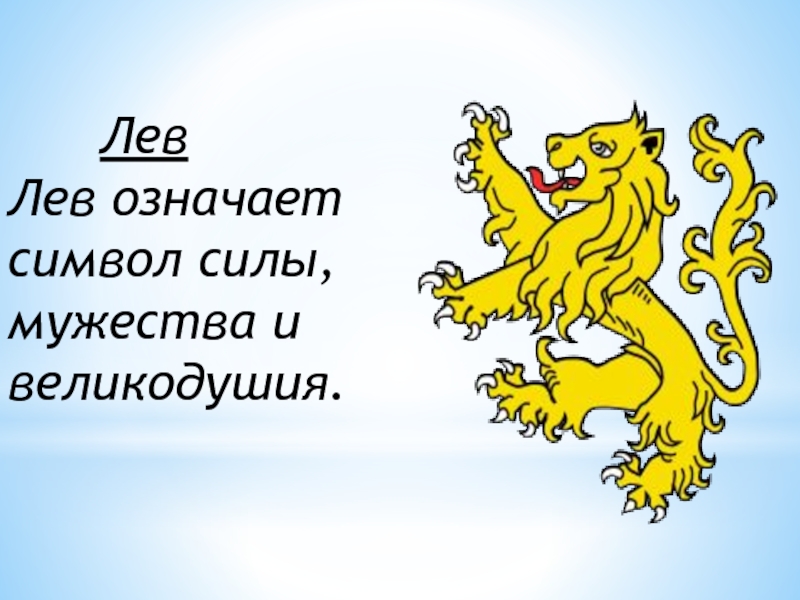Лев  Лев означает символ силы, мужества и великодушия.