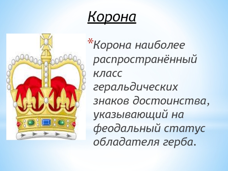 Корона  Корона наиболее распространённый класс геральдических знаков достоинства, указывающий на феодальный статус обладателя герба.