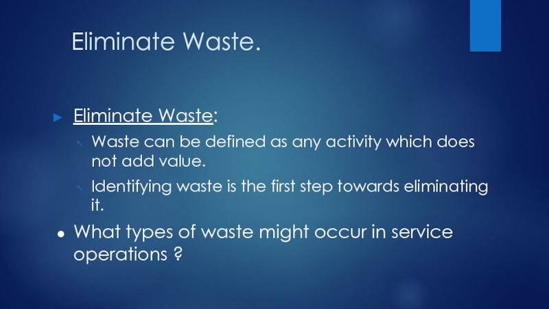 Eliminate Waste.Eliminate Waste:Waste can be defined as any activity which does not