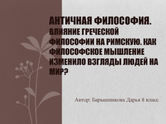 Античная философия. Влияние греческой философии на римскую. Как философское мышление изменило взгляды людей на мир?