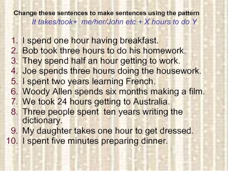 Change these sentences to make sentences using the pattern It takes/took+ me/her/John