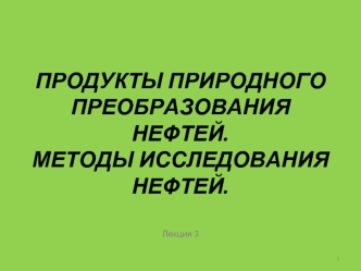 Продукты природного преобразования нефти. Методы исследования нефти