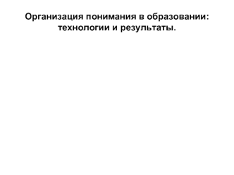 Организация понимания в образовании: технологии и результаты.