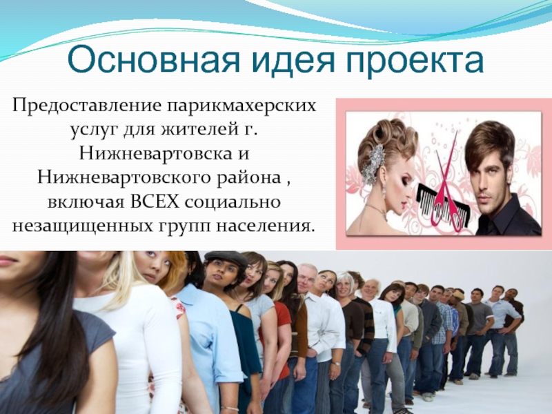 Основная идея проектаПредоставление парикмахерских услуг для жителей г.Нижневартовска и Нижневартовского района ,