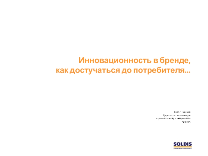 Инновационность в бренде,  как достучаться до потребителя…Олег ТкачевДиректор по маркетингу и  стратегическому планированию SOLDIS