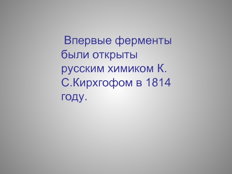 Впервые ферменты были открыты русским химиком К.С.Кирхгофом в 1814 году.