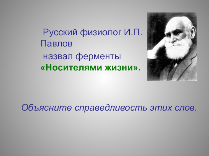 Русский физиолог И.П.Павлов 	назвал ферменты «Носителями жизни». Объясните справедливость этих слов.