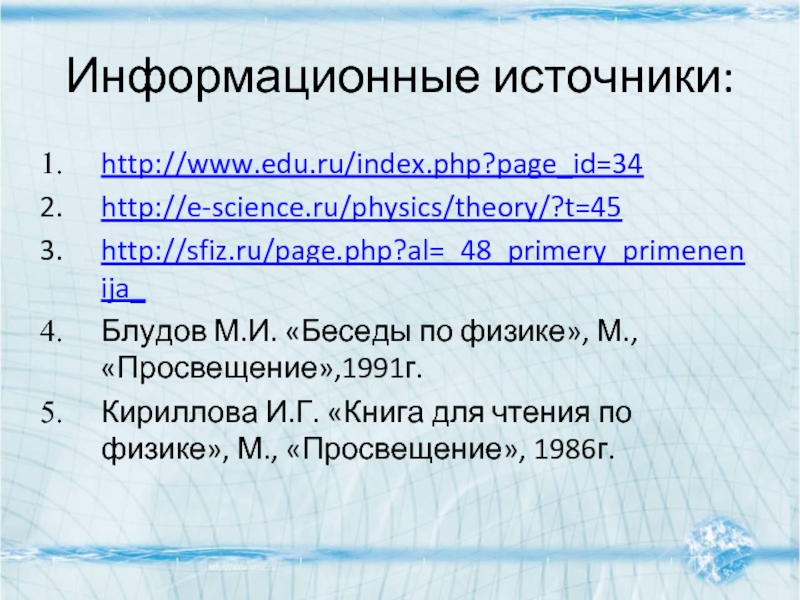 Информационные источники: http://www.edu.ru/index.php?page_id=34 http://e-science.ru/physics/theory/?t=45 http://sfiz.ru/page.php?al=_48_primery_primenenija_ Блудов М.И. «Беседы по физике», М., «Просвещение»,1991г.