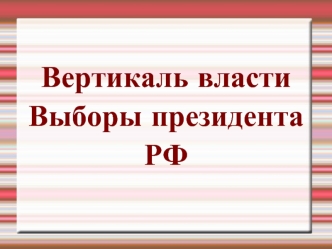 Вертикаль власти 
Выборы президента РФ