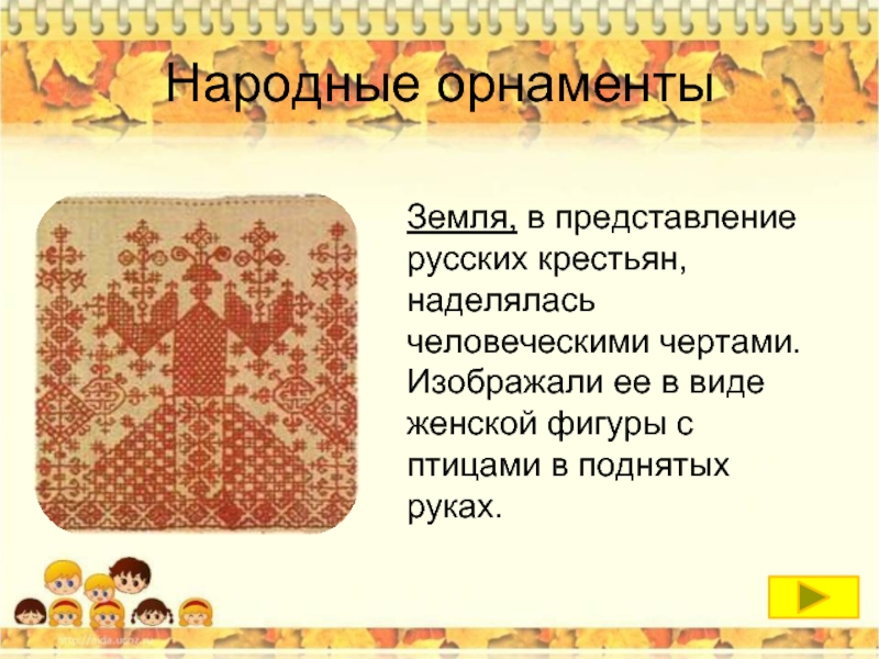 Народные орнаменты	 Земля, в представление русских крестьян, наделялась человеческими чертами. Изображали