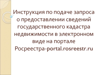 Инструкция по подаче запроса о предоставлении сведений государственного кадастра недвижимости в электронном виде на портале Росреестра-portal.rosreestr.ru