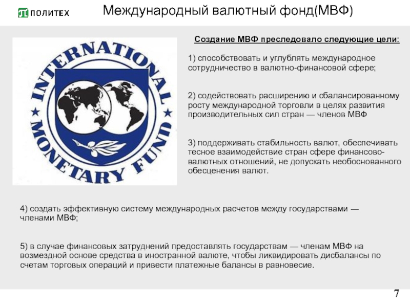 Международный валютный фонд(МВФ)  7 Создание МВФ преследовало следующие цели:  1)