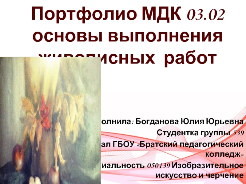 Портфолио МДК 03.02  основы выполнения  живописных работ  Выполнила: Богданова