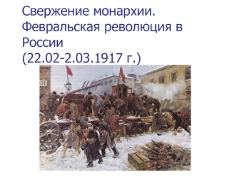 Свержение монархии. Февральская революция в России (22.02 - 2.03.1917 г.)