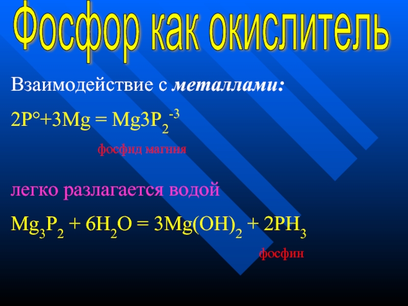Фосфор как окислительВзаимодействие с металлами:2P°+3Mg = Mg3P2-3   фосфид магниялегко разлагается