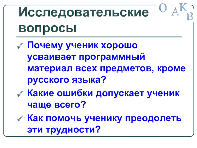 Исследовательские вопросыПочему ученик хорошо усваивает программный материал всех предметов, кроме русского языка?Какие