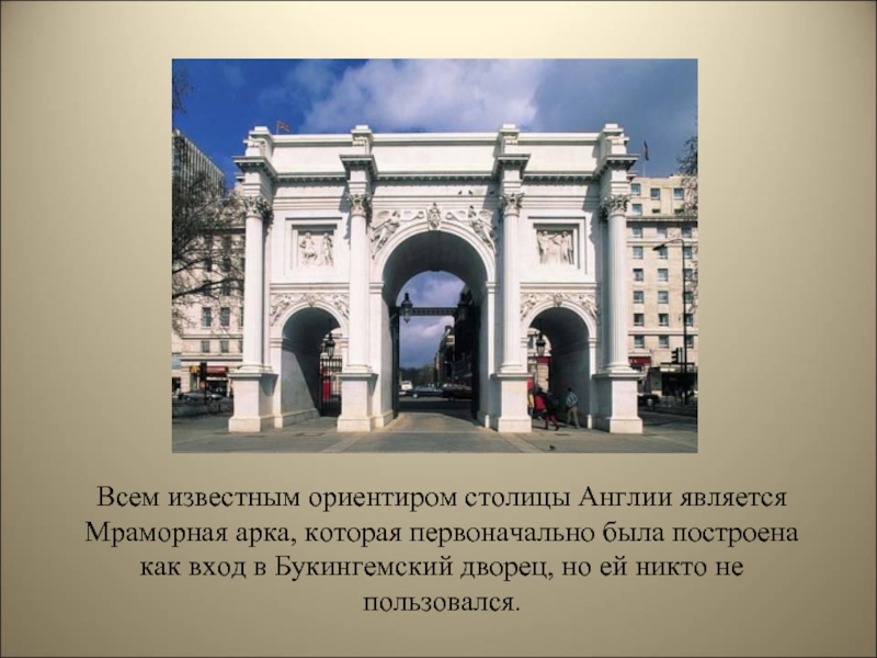 Всем известным ориентиром столицы Англии является Мраморная арка, которая первоначально была