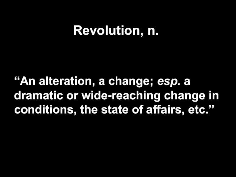 Revolution, n. “An alteration, a change; esp. a dramatic or wide-reaching