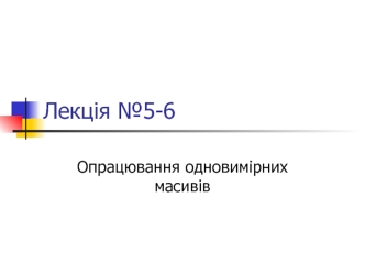 Опрацювання одновимірних масивів. (Лекція 5, 6)