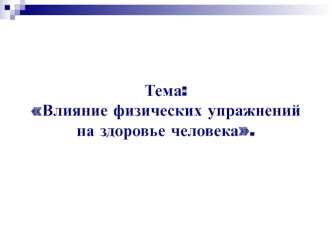 Тема:Влияние физических упражнений на здоровье человека.