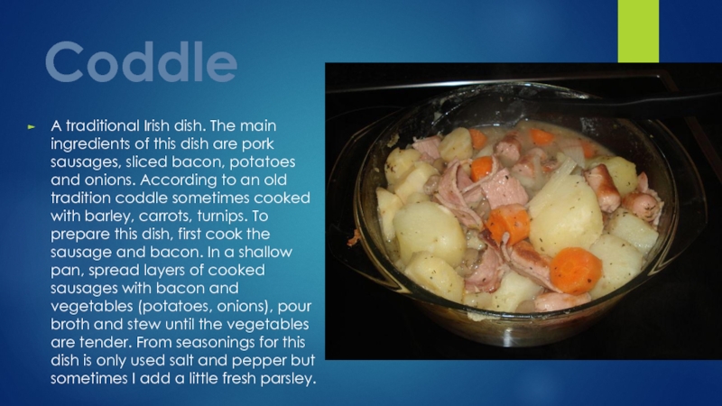 CoddleA traditional Irish dish. The main ingredients of this dish are
