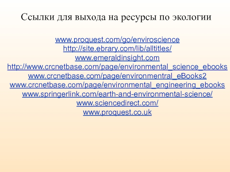www.proquest.com/go/envirosciencehttp://site.ebrary.com/lib/alltitles/www.emeraldinsight.comhttp://www.crcnetbase.com/page/environmental_science_ebookswww.crcnetbase.com/page/environmentral_eBooks2www.crcnetbase.com/page/environmental_engineering_ebookswww.springerlink.com/earth-and-environmental-science/www.sciencedirect.com/www.proquest.co.ukСсылки для выхода на ресурсы по экологии