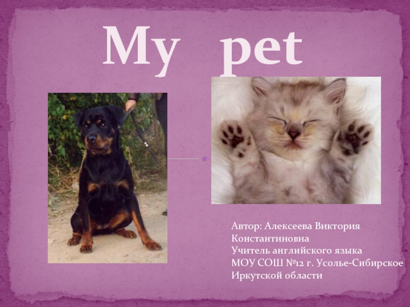 My  pet   Автор: Алексеева Виктория Константиновна Учитель английского языка