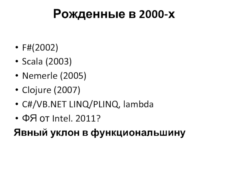 Рожденные в 2000-х F#(2002)Scala (2003)Nemerle (2005)Clojure (2007)C#/VB.NET LINQ/PLINQ, lambdaФЯ от Intel. 2011?Явный уклон в функциональшину