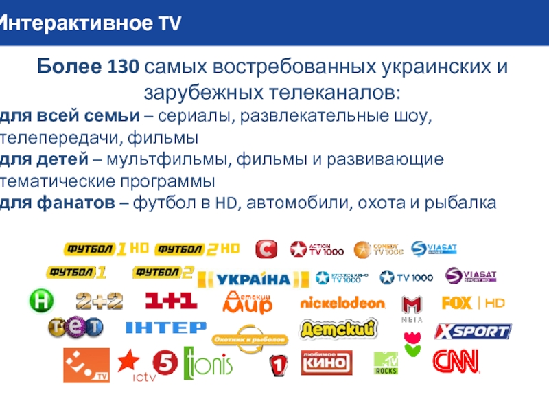 Интерактивное TVБолее 130 самых востребованных украинских и зарубежных телеканалов:для всей семьи –