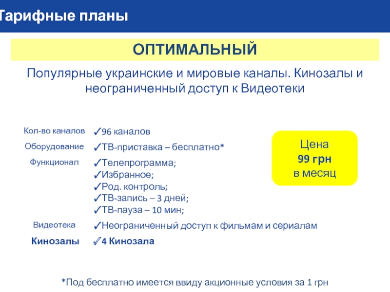 Тарифные планыОПТИМАЛЬНЫЙПопулярные украинские и мировые каналы. Кинозалы и неограниченный доступ к ВидеотекиЦена