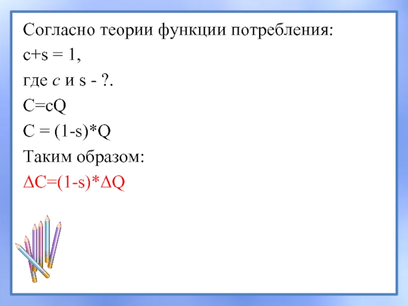 Согласно теории функции потребления:c+s = 1,где с и s - ?. С=сQС = (1-s)*QТаким образом:ΔС=(1-s)*ΔQ