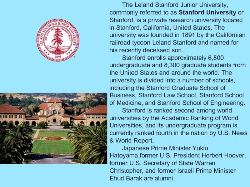 The Leland Stanford Junior University, commonly referred to as Stanford University or