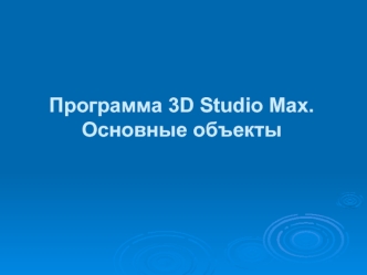 Программа 3D Studio Max.Основные объекты