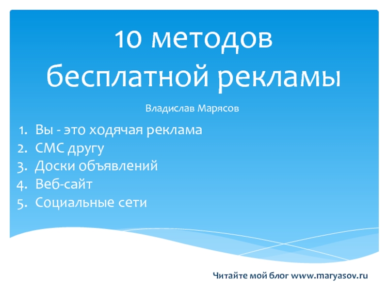 10 методов бесплатной рекламыВладислав МарясовВы - это ходячая рекламаСМС другуДоски объявленийВеб-сайтСоциальные сетиЧитайте мой блог www.maryasov.ru