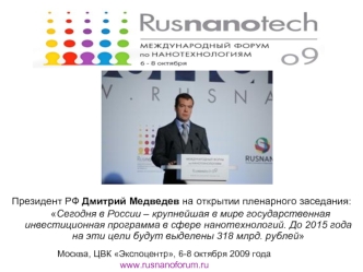 Президент РФ Дмитрий Медведев на открытии пленарного заседания:  
	Сегодня в России – крупнейшая в мире государственная инвестиционная программа в сфере нанотехнологий. До 2015 года на эти цели будут выделены 318 млрд. рублей
