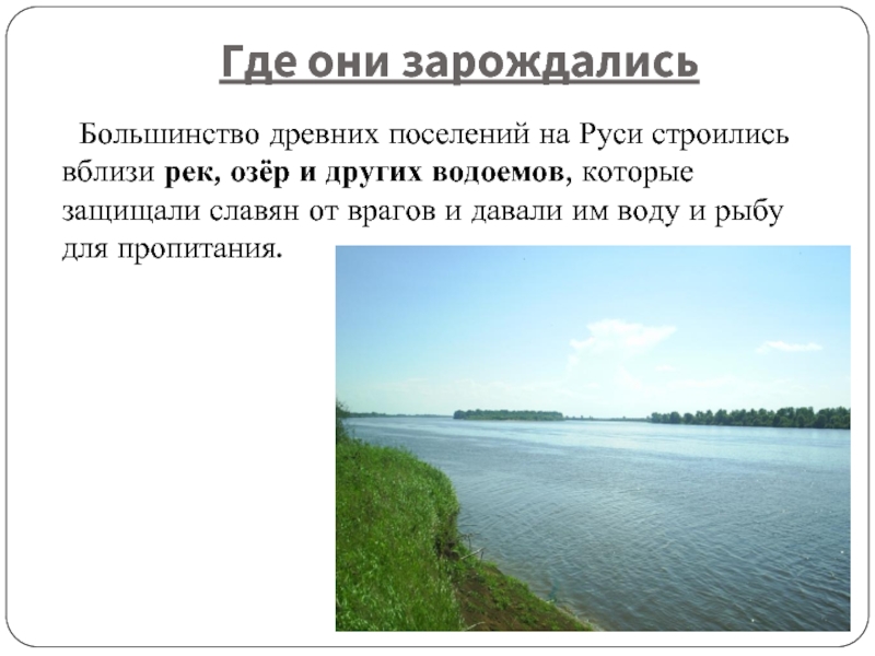 Где они зарождались	Большинство древних поселений на Руси строились вблизи рек, озёр и