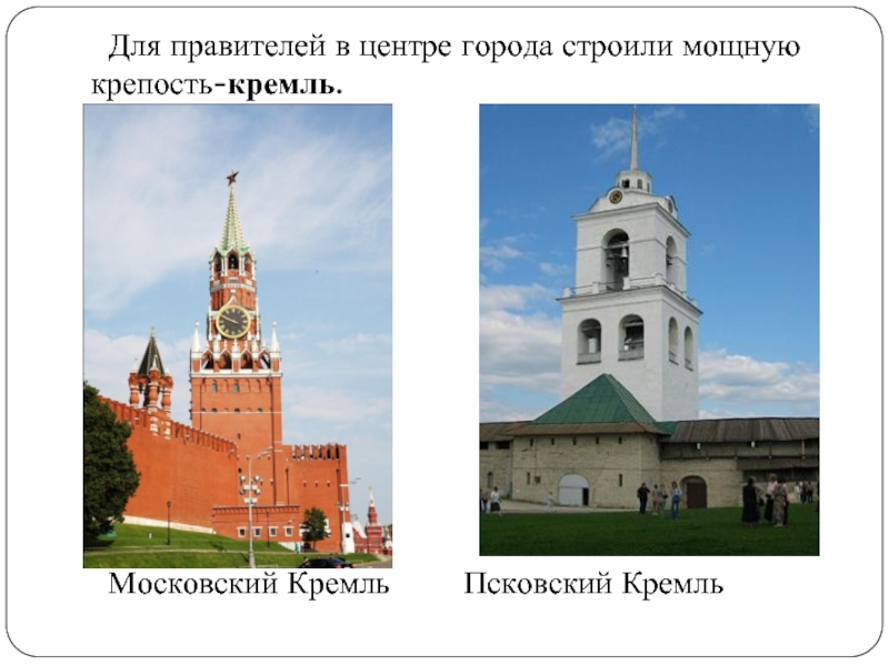 Для правителей в центре города строили мощную крепость-кремль.	Московский Кремль		Псковский Кремль