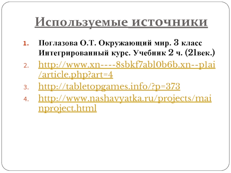 Используемые источникиПоглазова О.Т. Окружающий мир. 3 класс Интегрированный курс. Учебник 2 ч. (21век.)http://www.xn----8sbkf7abl0b6b.xn--p1ai/article.php?art=4http://tabletopgames.info/?p=373http://www.nashavyatka.ru/projects/mainproject.html