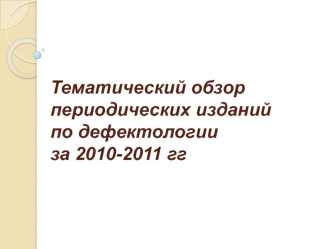 Тематический обзор периодических изданий по дефектологии за 2010-2011 гг