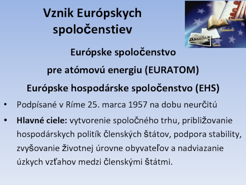 Vznik Európskych spoločenstievEurópske spoločenstvo pre atómovú energiu (EURATOM)Európske hospodárske spoločenstvo (EHS)Podpísané