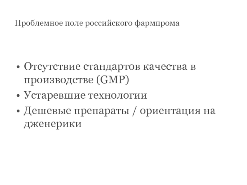 Проблемное поле российского фармпромаОтсутствие стандартов качества в производстве (GMP)Устаревшие технологииДешевые препараты / ориентация на дженерики