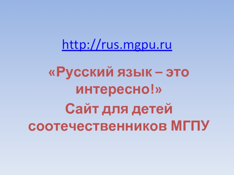 http://rus.mgpu.ru «Русский язык – это интересно!»Сайт для детей соотечественников МГПУ