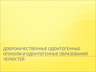 Доброкачественные одонтогенные опухоли и одонтогенные образования челюстей